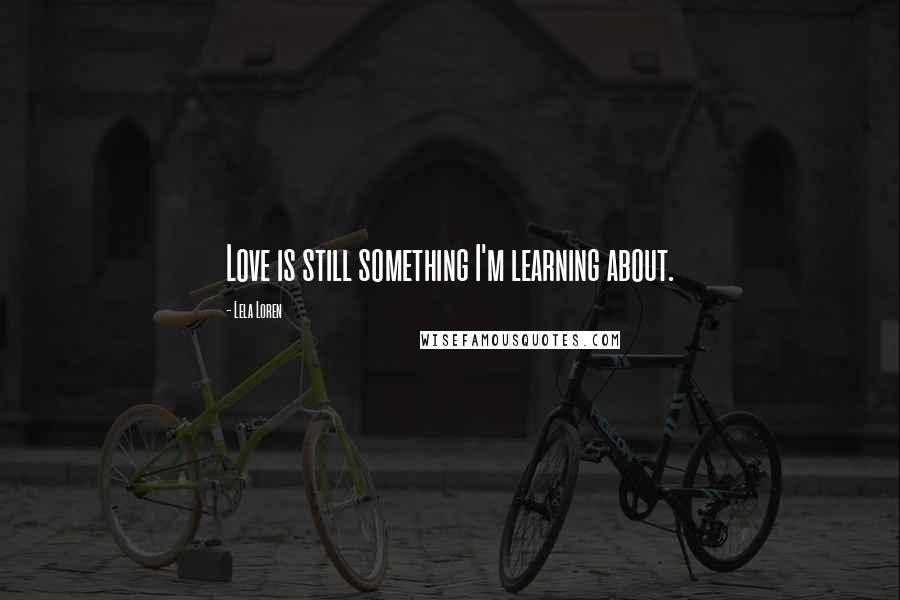 Lela Loren quotes: Love is still something I'm learning about.