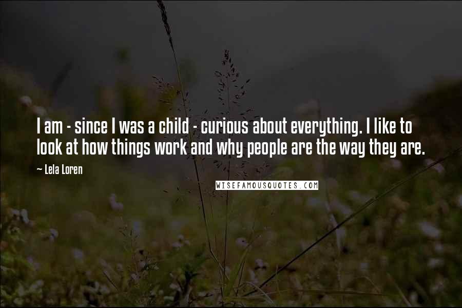 Lela Loren quotes: I am - since I was a child - curious about everything. I like to look at how things work and why people are the way they are.