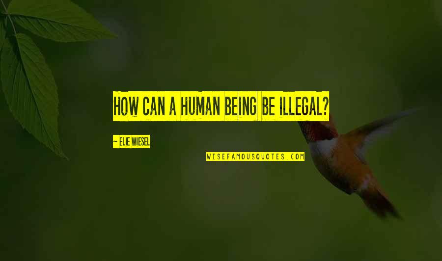 Lela Quotes By Elie Wiesel: How can a human being be illegal?