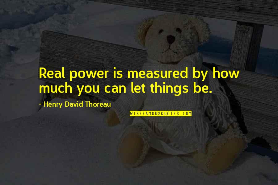 Lela Quotes By Henry David Thoreau: Real power is measured by how much you
