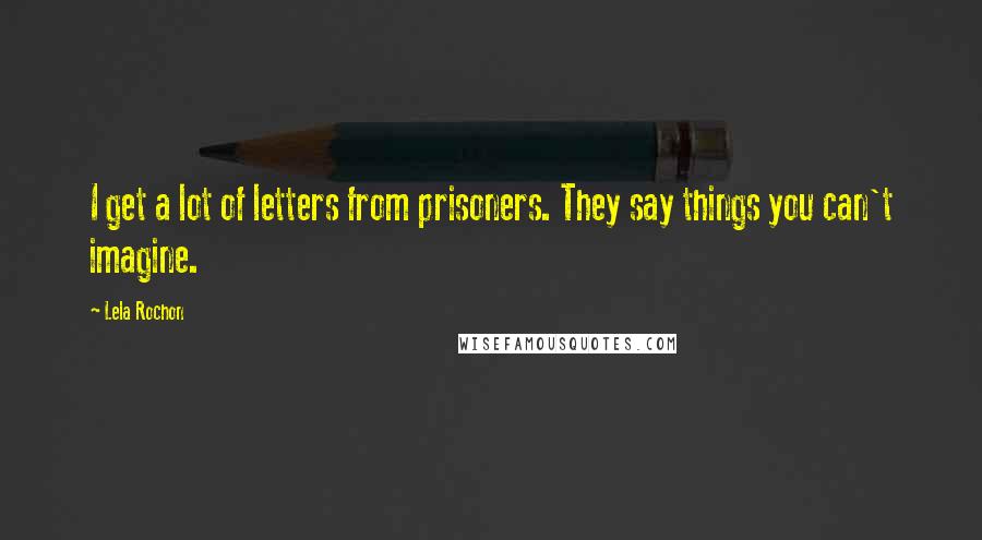 Lela Rochon quotes: I get a lot of letters from prisoners. They say things you can't imagine.