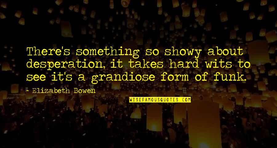 Lelah Bertahan Quotes By Elizabeth Bowen: There's something so showy about desperation, it takes Lelah Bertahan Quotes By Elizabeth Bowen: There's something so showy about desperation, it takes
