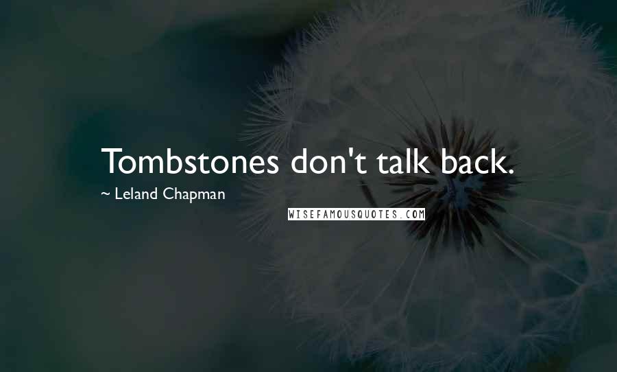 Leland Chapman quotes: Tombstones don't talk back.