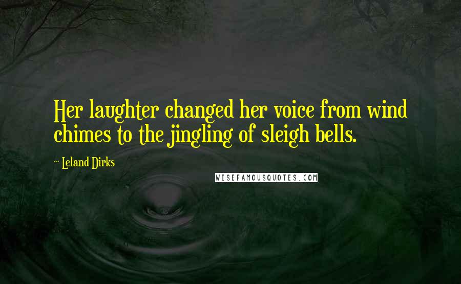 Leland Dirks quotes: Her laughter changed her voice from wind chimes to the jingling of sleigh bells.
