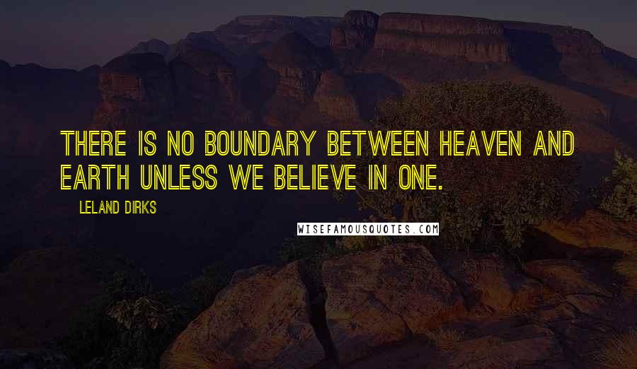 Leland Dirks quotes: There is no boundary between heaven and earth unless we believe in one.