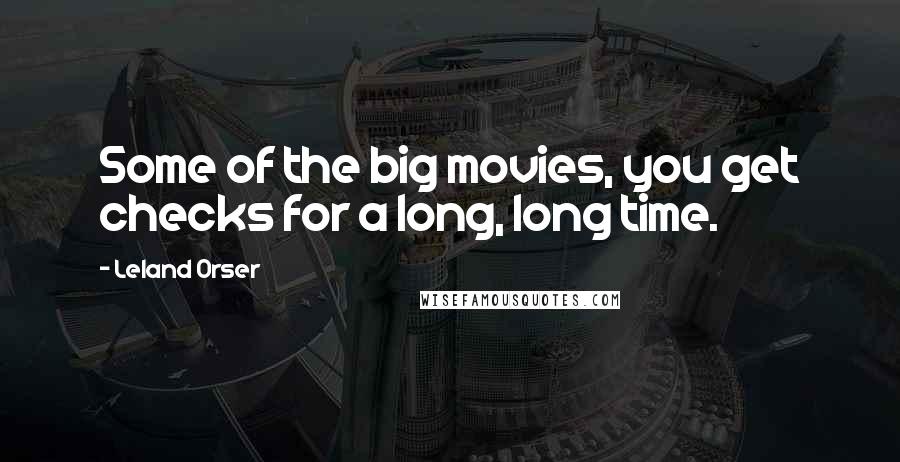 Leland Orser quotes: Some of the big movies, you get checks for a long, long time.