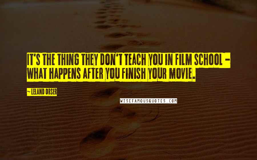 Leland Orser quotes: It's the thing they don't teach you in film school - what happens after you finish your movie.