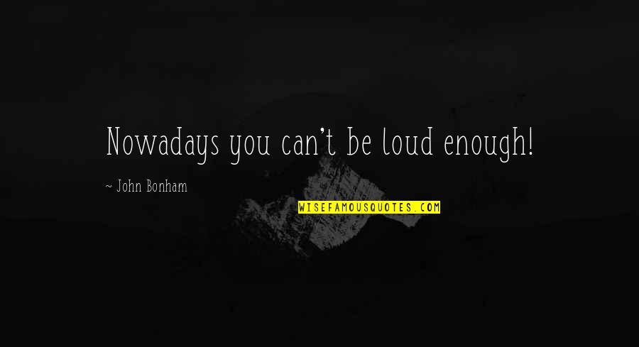 Leland Palmer Character Quotes By John Bonham: Nowadays you can't be loud enough!