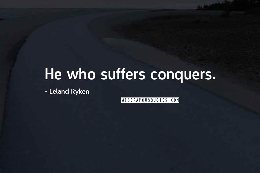 Leland Ryken quotes: He who suffers conquers.