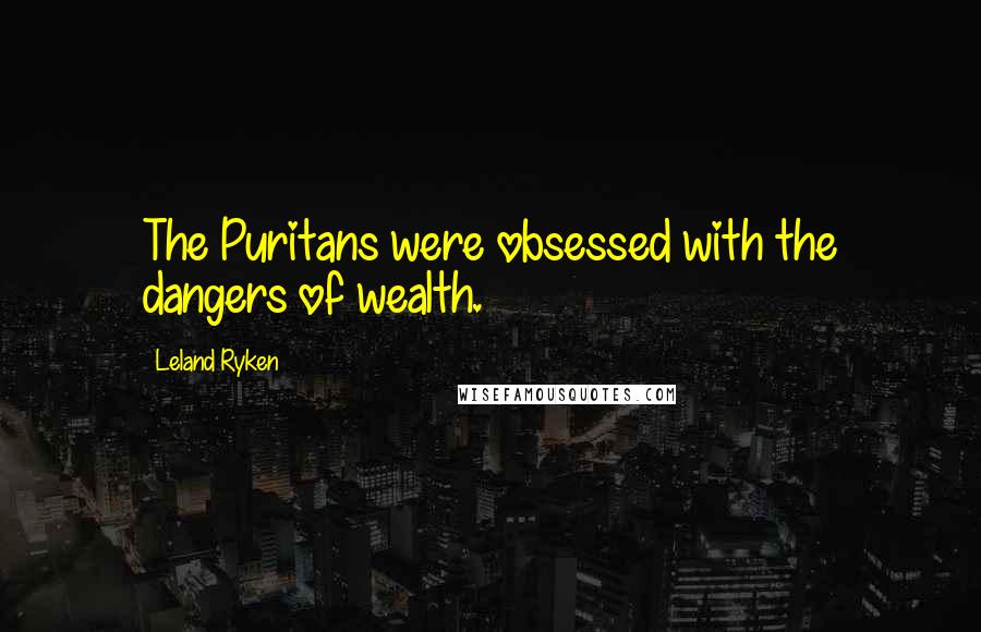 Leland Ryken quotes: The Puritans were obsessed with the dangers of wealth.