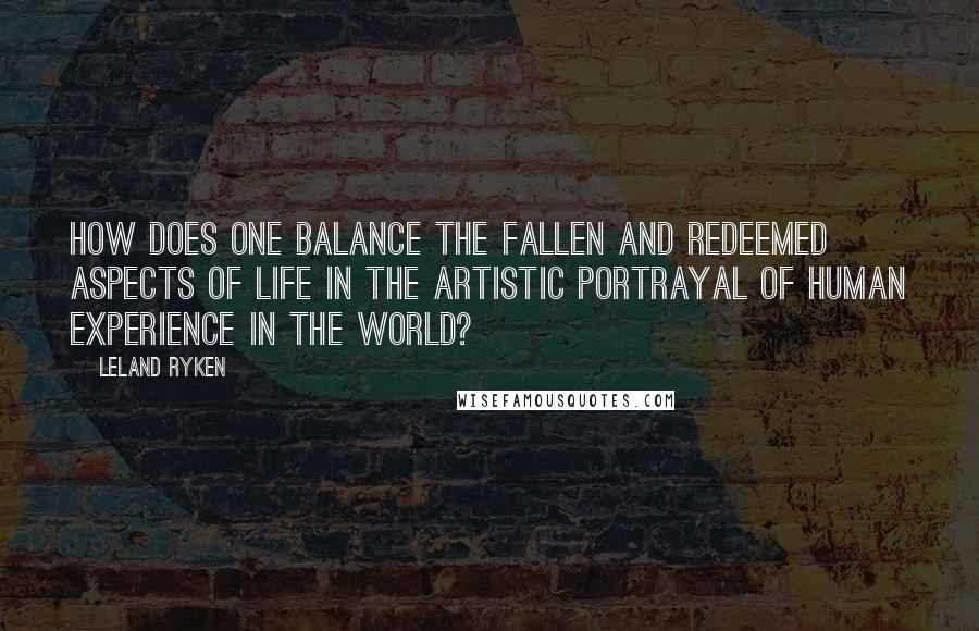 Leland Ryken quotes: How does one balance the fallen and redeemed aspects of life in the artistic portrayal of human experience in the world?