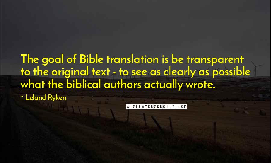 Leland Ryken quotes: The goal of Bible translation is be transparent to the original text - to see as clearly as possible what the biblical authors actually wrote. Leland Ryken quotes: The goal of Bible translation is be transparent to the original text - to see as clearly as possible what the biblical authors actually wrote.