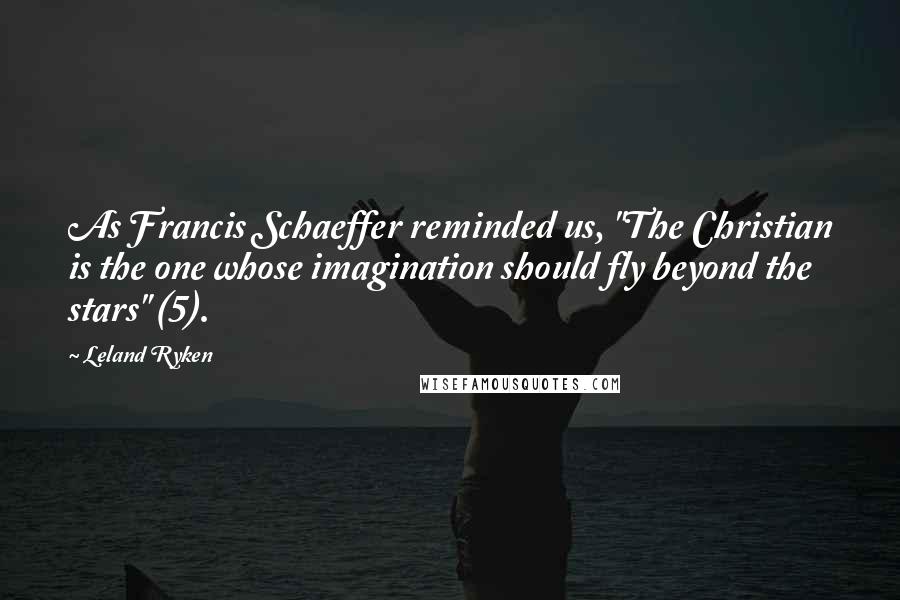 Leland Ryken quotes: As Francis Schaeffer reminded us, "The Christian is the one whose imagination should fly beyond the stars" (5). Leland Ryken quotes: As Francis Schaeffer reminded us, "The Christian is the one whose imagination should fly beyond the stars" (5).