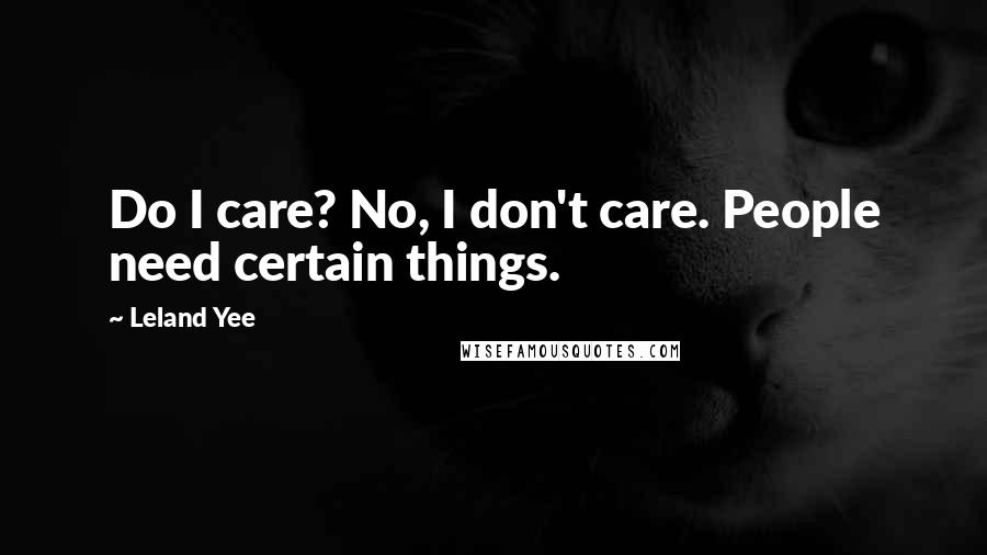 Leland Yee quotes: Do I care? No, I don't care. People need certain things.