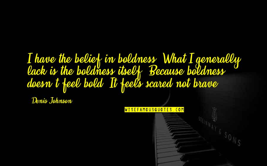 Lelde Kalmite Quotes By Denis Johnson: I have the belief in boldness. What I Lelde Kalmite Quotes By Denis Johnson: I have the belief in boldness. What I