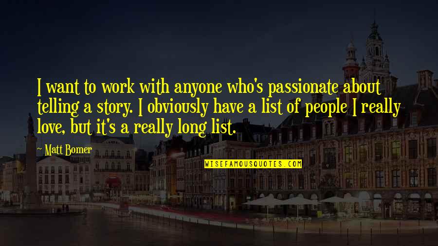 Lelde Kalmite Quotes By Matt Bomer: I want to work with anyone who's passionate Lelde Kalmite Quotes By Matt Bomer: I want to work with anyone who's passionate