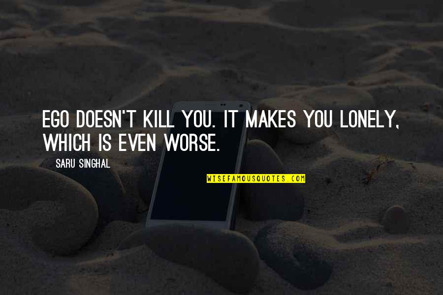 Lelde Kalmite Quotes By Saru Singhal: Ego doesn't kill you. It makes you lonely,