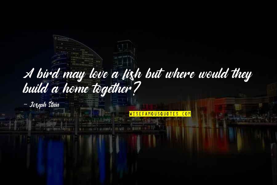Lelde Ore Quotes By Joseph Stein: A bird may love a fish but where