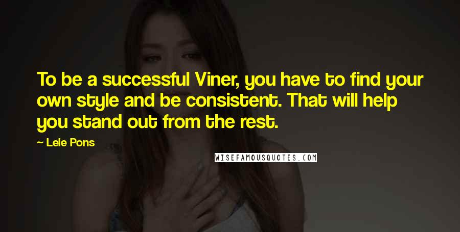 Lele Pons quotes: To be a successful Viner, you have to find your own style and be consistent. That will help you stand out from the rest. Lele Pons quotes: To be a successful Viner, you have to find your own style and be consistent. That will help you stand out from the rest.