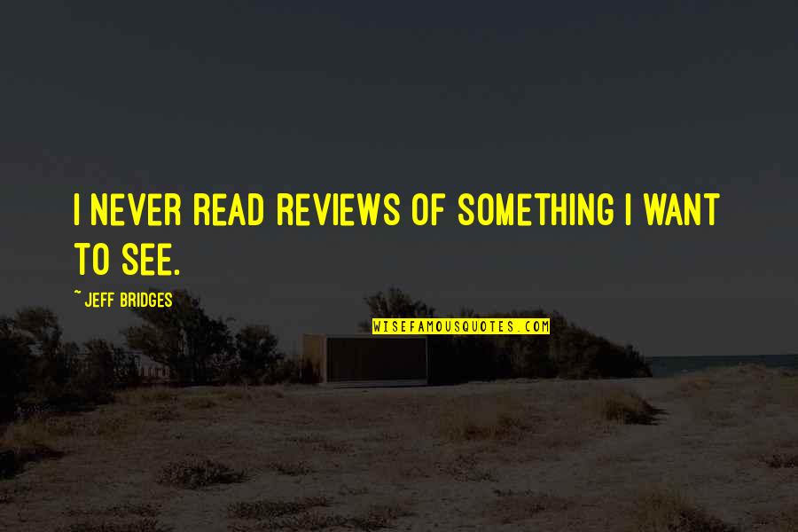 Lelijk Meisje Quotes By Jeff Bridges: I never read reviews of something I want