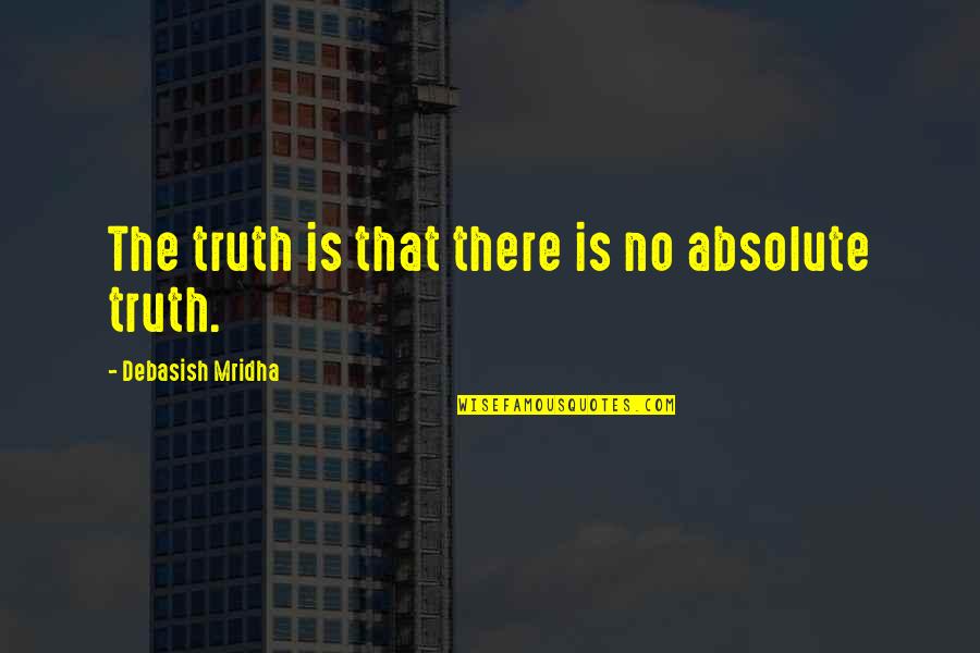 Lelijkste Man Quotes By Debasish Mridha: The truth is that there is no absolute Lelijkste Man Quotes By Debasish Mridha: The truth is that there is no absolute