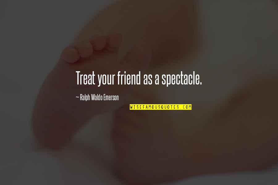Lelijkste Mensen Quotes By Ralph Waldo Emerson: Treat your friend as a spectacle.
