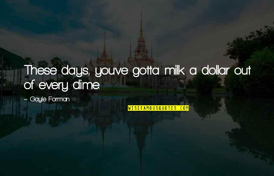 Lelisir Quotes By Gayle Forman: These days, you've gotta milk a dollar out Lelisir Quotes By Gayle Forman: These days, you've gotta milk a dollar out
