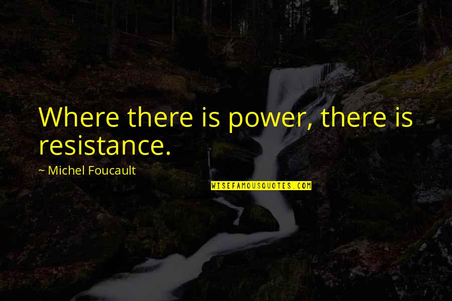 Lelitos Legacy Quotes By Michel Foucault: Where there is power, there is resistance. Lelitos Legacy Quotes By Michel Foucault: Where there is power, there is resistance.