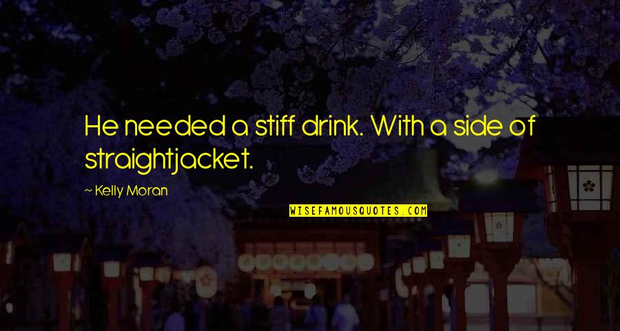 Lelkem Quotes By Kelly Moran: He needed a stiff drink. With a side Lelkem Quotes By Kelly Moran: He needed a stiff drink. With a side