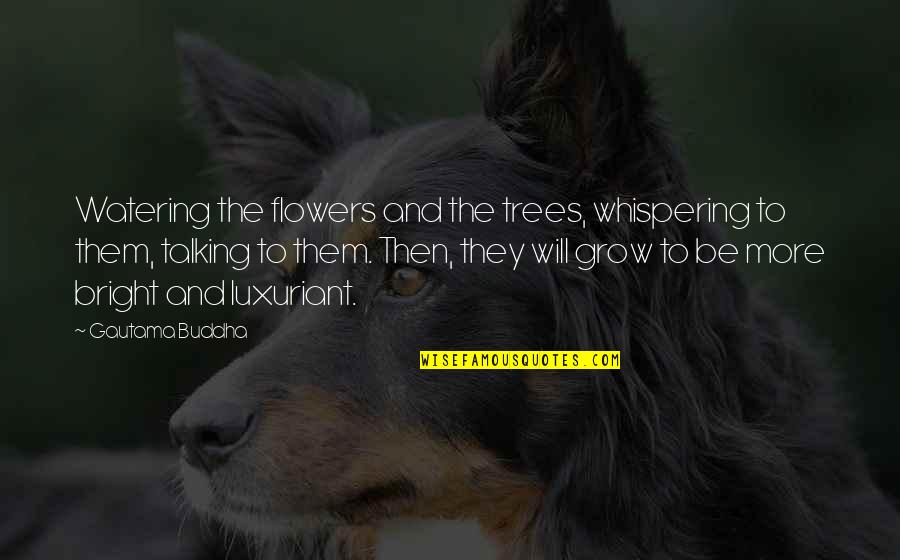Lelki Eredetu Quotes By Gautama Buddha: Watering the flowers and the trees, whispering to