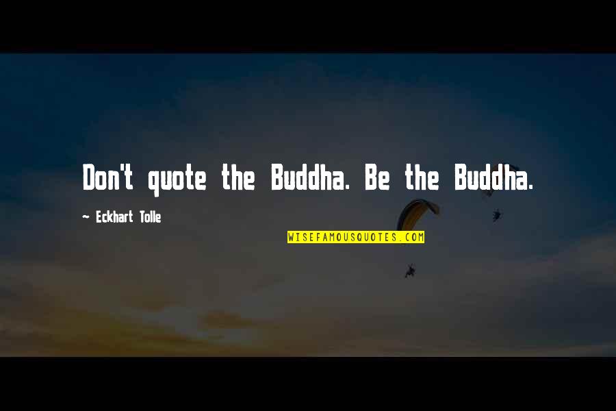 Lellahabbo Quotes By Eckhart Tolle: Don't quote the Buddha. Be the Buddha. Lellahabbo Quotes By Eckhart Tolle: Don't quote the Buddha. Be the Buddha.
