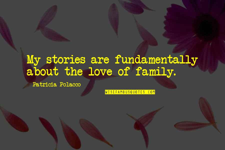 Lellahabbo Quotes By Patricia Polacco: My stories are fundamentally about the love of Lellahabbo Quotes By Patricia Polacco: My stories are fundamentally about the love of