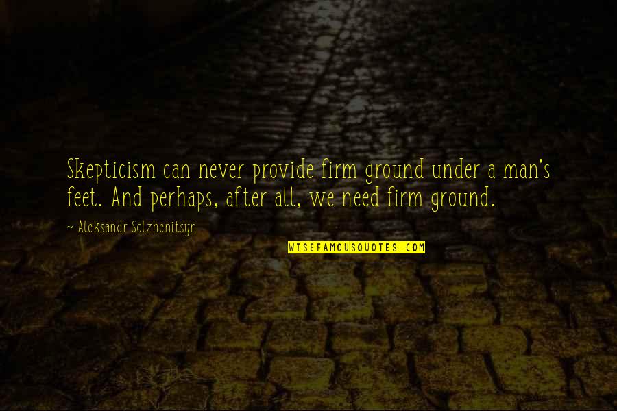 Leloir Instituto Quotes By Aleksandr Solzhenitsyn: Skepticism can never provide firm ground under a Leloir Instituto Quotes By Aleksandr Solzhenitsyn: Skepticism can never provide firm ground under a