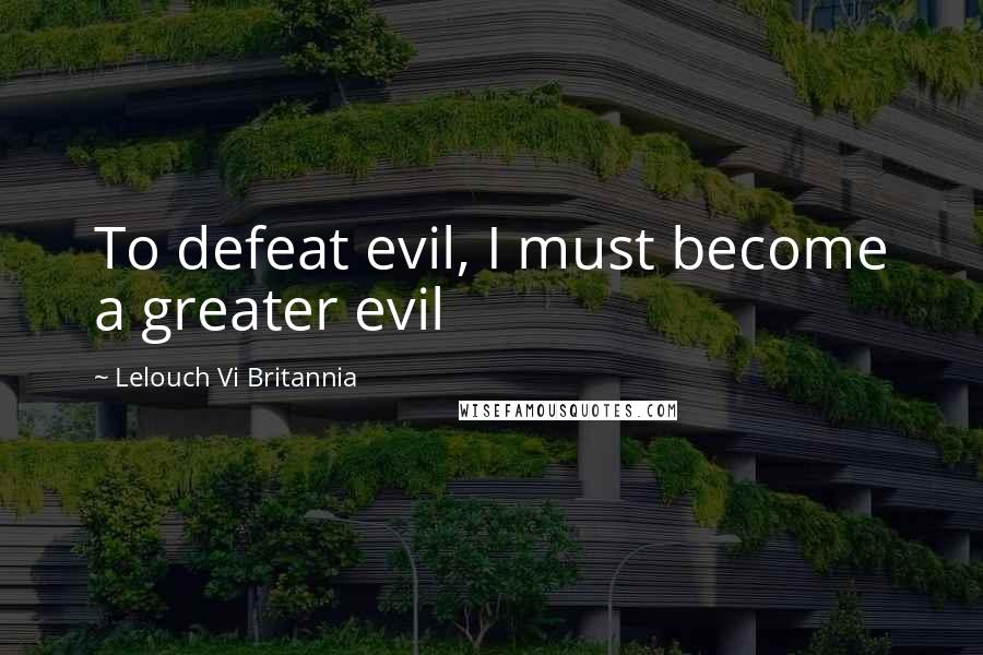 Lelouch Vi Britannia quotes: To defeat evil, I must become a greater evil