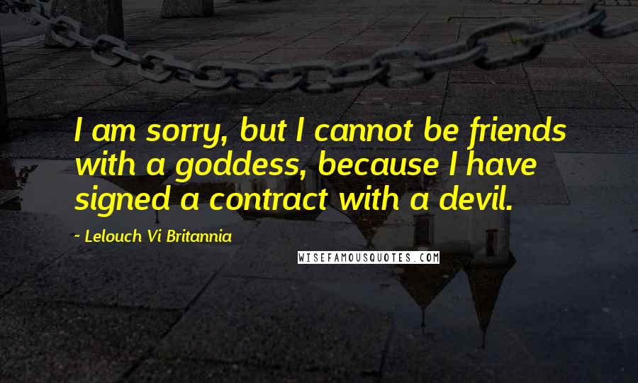 Lelouch Vi Britannia quotes: I am sorry, but I cannot be friends with a goddess, because I have signed a contract with a devil.