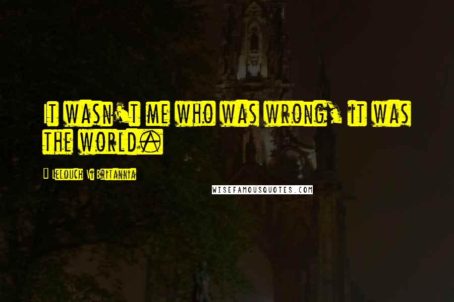 Lelouch Vi Britannia quotes: It wasn't me who was wrong, it was the world.