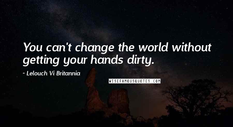 Lelouch Vi Britannia quotes: You can't change the world without getting your hands dirty.