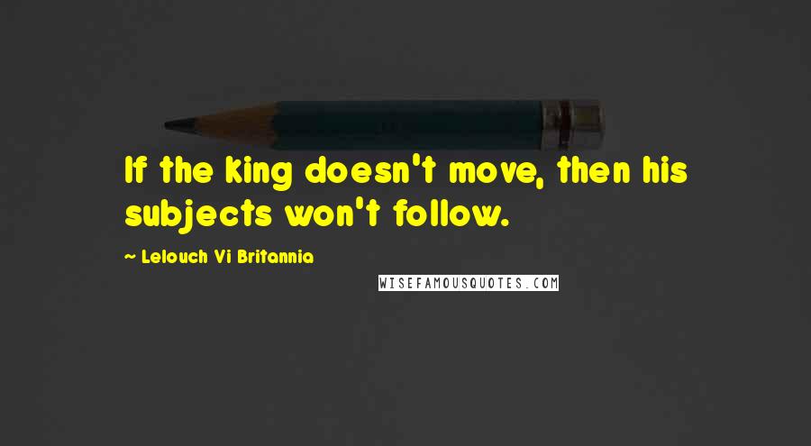 Lelouch Vi Britannia quotes: If the king doesn't move, then his subjects won't follow.