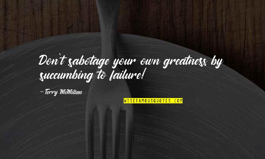 Leloup Bousval Quotes By Terry McMillan: Don't sabotage your own greatness by succumbing to Leloup Bousval Quotes By Terry McMillan: Don't sabotage your own greatness by succumbing to