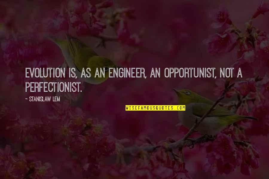 Lem Quotes By Stanislaw Lem: Evolution is, as an engineer, an opportunist, not