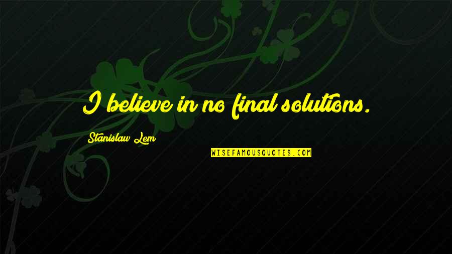 Lem Quotes By Stanislaw Lem: I believe in no final solutions.