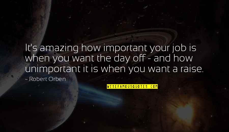 Lema Quotes By Robert Orben: It's amazing how important your job is when Lema Quotes By Robert Orben: It's amazing how important your job is when