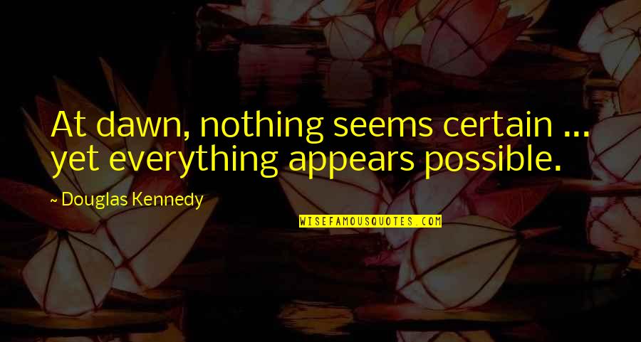 Lemair Quotes By Douglas Kennedy: At dawn, nothing seems certain ... yet everything Lemair Quotes By Douglas Kennedy: At dawn, nothing seems certain ... yet everything