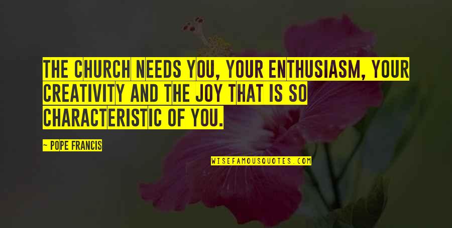 Lemaire Clothing Quotes By Pope Francis: The Church needs you, your enthusiasm, your creativity