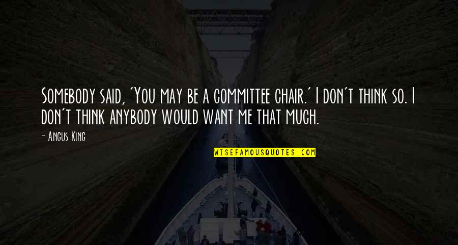 Lemaitre Famous Quotes By Angus King: Somebody said, 'You may be a committee chair.' Lemaitre Famous Quotes By Angus King: Somebody said, 'You may be a committee chair.'