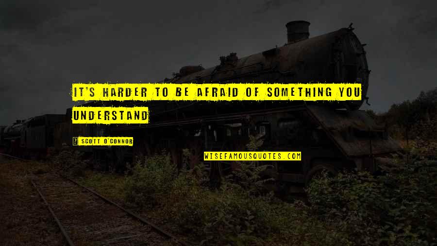 Lemalu Family Quotes By Scott O'Connor: It's harder to be afraid of something you Lemalu Family Quotes By Scott O'Connor: It's harder to be afraid of something you