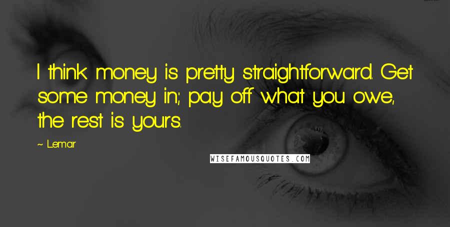 Lemar quotes: I think money is pretty straightforward. Get some money in; pay off what you owe, the rest is yours.