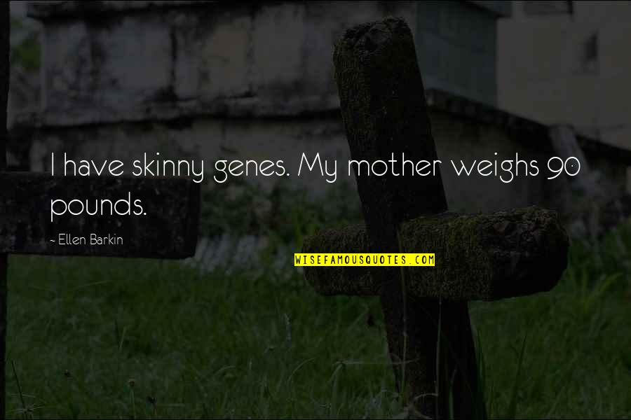Lembab Atau Quotes By Ellen Barkin: I have skinny genes. My mother weighs 90