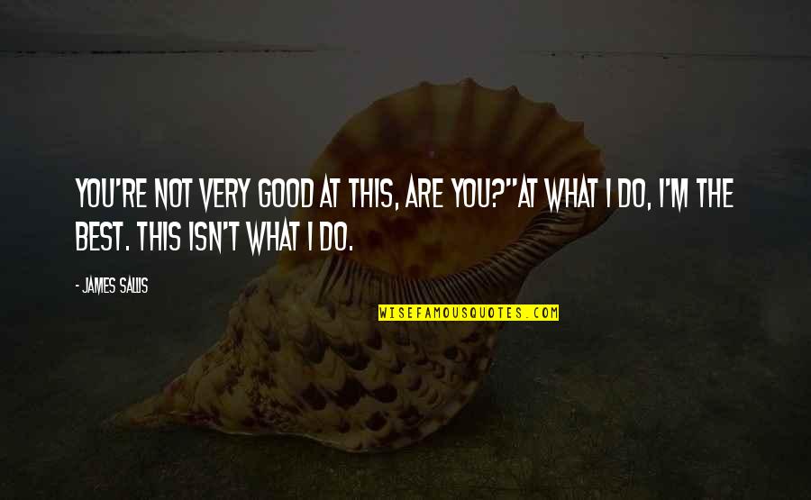 Lembar Disposisi Quotes By James Sallis: You're not very good at this, are you?''At Lembar Disposisi Quotes By James Sallis: You're not very good at this, are you?''At