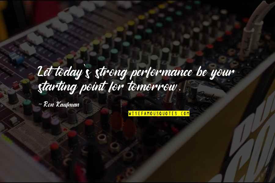 Lemberg Law Quotes By Ron Kaufman: Let today's strong performance be your starting point